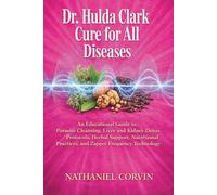Dr. Hulda Clark Cure for All Diseases: An Educational Guide to Parasite Cleansing, Liver and Kidney Detox Protocols, Herbal Support, Nutritional Practices, and Zapper Frequency Technology