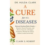 Dr. Hulda Clark Cure For All Diseases: Natural Healing Made Simple - Detoxify, Cleanse Parasites, and Restore Immunity with Zapper Frequency Therapy for Cancer, Diabetes, Candida, and HIV/AIDS