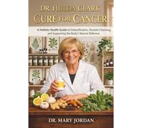 DR. HULDA CLARK CURE FOR CANCER: A Holistic Health Guide to Detoxification, Parasite Concepts, and Supporting the Body’s Natural Defenses