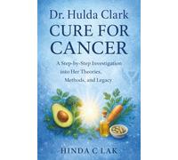 Dr. Hulda Clark Cure for Cancer: A Step-by-Step Investigation into Her Theories, Methods, and Legacy