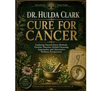 DR. HULDA CLARK CURE FOR CANCER: Exploring Natural Detox Methods, Parasite Theories, Herbal Cleansing Approaches and Alternative Wellness Perspectives