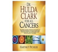 DR. HULDA CLARK FOR ALL CANCERS: The Step by Step Guide to Cure Early to Advanced Stages of Cancer Exploring Enviromental Toxins,Parasites and Detoxification Concepts