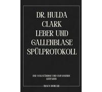 Dr. Hulda Clark Leber und Gallenblase Spülprotokoll: Der vollständige und umfassende Leitfaden