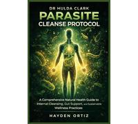 DR HULDA CLARK PARASITE CLEANSE PROTOCOL: A Comprehensive Natural Health Guide to Internal Cleansing, Gut Support, and Sustainable Wellness Practices