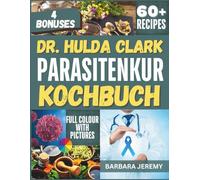DR. HULDA CLARK PARASITENKUR KOCHBUCH: Über 60 Rezepte gegen Pilzinfektionen zur schnellen Entgiftung und Beseitigung von Krankheitserregern