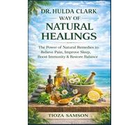 DR. HULDA CLARK WAY OF NATURAL HEALINGS: The Power of Natural Remedies to Relieve Pain, Improve Sleep, Boost Immunity & Restore Balance.