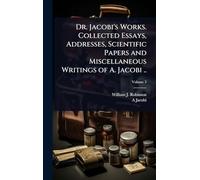 Dr. Jacobi's Works. Collected Essays, Addresses, Scientific Papers and Miscellaneous Writings of A. Jacobi ..