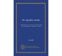 Dr. Jacobi's works (v.1): Collected essays, addresses, scientific papers and miscellaneous writings of A. Jacobi