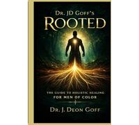 Dr. JD Goff's Rooted: THE GUIDE TO HOLISTIC HEALING FOR MEN OF COLOR