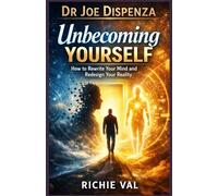 Dr Joe Dispenza: Unbecoming Yourself: How to Rewrite Your Mind and Redesign Your Reality