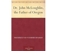 Dr. John McLoughlin, the Father of Oregon