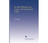 Dr. John Williams's Last Legacy, and Useful Family Guide.