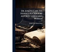 Dr. Joseph Carl Ed. Hoser's RÃ1/4ckblicke auf Sein Leben und Wirken