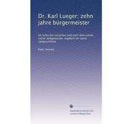 Dr. Karl Lueger; zehn jahre bürgermeister: Im lichte der tatsachen und nach dem urteile seiner zeitgenossen, zugleich ein stück zeitgeschichte