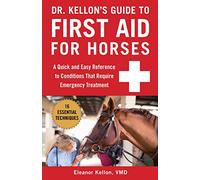 Dr. Kellon's Guide to First Aid for Horses: A Quick and Easy Reference to Conditions That Require Emergency Treatment