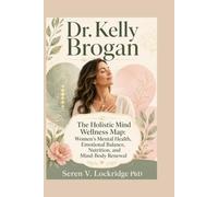 Dr. Kelly Brogan: The Holistic Mind Wellness Map: Women’s Mental Health, Emotional Balance, Nutrition, and Mind-Body Renewal