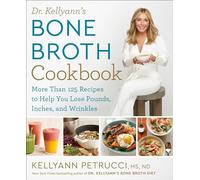 Dr. Kellyann's Bone Broth Cookbook: 125 Recipes to Help You Lose Pounds, Inches, and Wrinkles