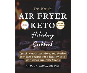 DR. KUN’S AIR FRYER KETO HOLIDAY COOKBOOK: Quick, easy, stress-free, and festive low-carb recipes for a healthy keto Christmas and New Year's