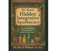 Dr. Kun’s Hidden Integrative Apothecary: Nutritional Herbalism Remedies Guide for Healthy Holistic Living (Dr. Kun's Home Herbalism)