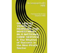 DR LEN-53 YEARS OF REASONS FOR INVESTMENT IN A NATIONAL CARE SERVICE & The Rhythm of Success in the Non-Profit Sector: Foreword by Jennie Stephens MBE