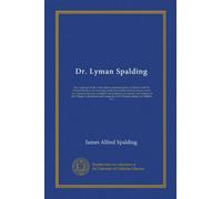 Dr. Lyman Spalding: the originator of the United States pharmacopoeia, co-laborer with Dr. Nathan Smith in the founding of the Dartmouth medical ... surgery of the College of physicians and...
