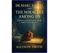 DR. MARC SIEGEL AND THE MIRACLES AMONG US: True Stories of Faith, Healing, and the Hand of God in Medicine