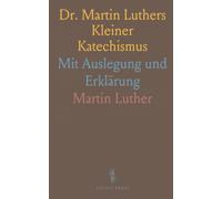Dr. Martin Luthers Kleiner Katechismus: Mit Auslegung und Erklärung