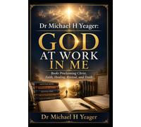 Dr Michael H Yeager: God at Work In Me: Books Proclaiming Christ, Faith, Healing, Revival, and Truth
