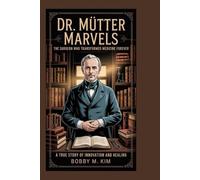Dr. Mütter Marvels: The Surgeon Who Transformed Medicine Forever: A True Story of Innovation and Healing
