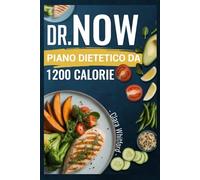 DR. NOW PIANO DIETETICO DA 1200 CALORIE: Ricette facili e scientificamente provate per principianti che vogliono perdere peso e ottenere risultati sostenibili