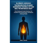 Dr. PRADIP JAMNADAS : The Proven Path to Burn Dangerous Visceral Fat and Heal the Metabolic Body: How Fasting and Insulin Mastery, Can Transform the Human Body, and Restore Lifelong Vitality