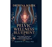 Dr. Rina Malik: The Pelvic Wellness Blueprint: Urinary Health, Intimate Care, Hormonal Balance, and Confidence at Every Stage of Life