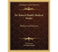 Dr. Robert Fludd's Medical Works: Mystical and Practical