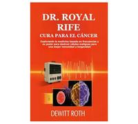 DR. ROYAL RIFE CURA PARA EL CÁNCER: Explorando la medicina basada en frecuencias y su poder para destruir células malignas para una mejor inmunidad y longevidad