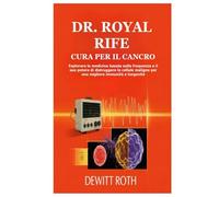 DR. ROYAL RIFE CURA PER IL CANCRO: Esplorare la medicina basata sulla frequenza e il suo potere di distruggere le cellule maligne per una migliore immunità e longevità
