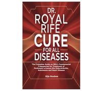 DR. ROYAL RIFE CURE FOR ALL DISEASES: The Complete Guide on Rife’s Fundamental Frequencies for Treatment of Parkinson’s,Cancer,Hiv/Aids,Arthritis,Autoimune and Heart Disease