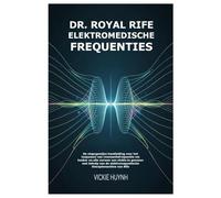 Dr. Royal Rife Elektromedische Frequenties: De stapsgewijze handleiding voor het toepassen van resonantiefrequentie om kanker en alle vormen van ... elektromagnetische therapiemachine van Rife