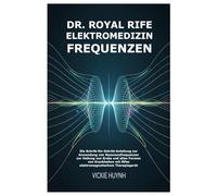 Dr. Royal Rife Elektromedizin Frequenzen: Die Schritt-für-Schritt-Anleitung zur Anwendung von Resonanzfrequenzen zur Heilung von Krebs und allen ... mit Rifes elektromagnetischem Therapiegerät