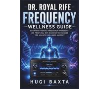 Dr. Royal Rife Frequency Wellness Guide: Simple Rife Frequencies, Frequency Generator Setup, Session Protocols, and Holistic Wellness Practices Using Rife Healing Devices