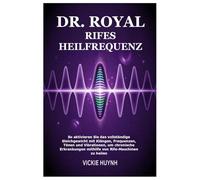 Dr. Royal Rifes Heilfrequenz: So aktivieren Sie das vollständige Gleichgewicht mit Klängen, Frequenzen, Tönen und Vibrationen, um chronische Erkrankungen mithilfe von Rife-Maschinen zu heilen