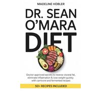 Dr. Sean O’Mara Diet: Doctor-Approved Secrets to Reverse Visceral Fat, Eliminate Inflammation & Lose Weight Quickly with Carnivore and Fermented Recipes