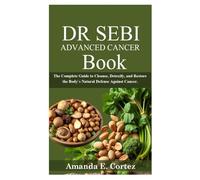 DR SEBI ADVANCED CANCER BOOK: The Complete Guide to Cleanse, Detoxify, and Restore the Body`s Natural Defense Against Cancer.