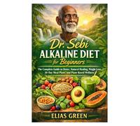 Dr. Sebi Alkaline Diet for Beginners: The Complete Guide to Detox, Natural Healing, Weight Loss, 30-Day Meal Plans, and Plant-Based Wellness
