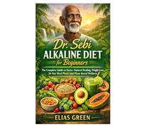 Dr. Sebi Alkaline Diet for Beginners: The Complete Guide to Detox, Natural Healing, Weight Loss, 30-Day Meal Plans, and Plant-Based Wellness