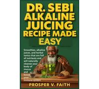 DR. SEBI ALKALINE JUICING RECIPE MADE EASY: Smoothies, alkaline juices, and herbal tonics that are full of nutrieuts and will naturally cleanse your body of mucus and boost your immune system