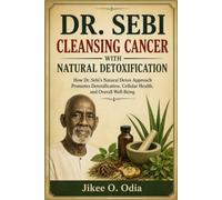 DR. SEBI CLEANSING CANCER WITH NATURAL DETOXIFICATION: How Dr. Sebi's Natural Detox Approach Promotes Detoxification, Cellular Health, and Overall Well-Being