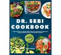 Dr. Sebi Cookbook: Practical Recipes for Optimal Vitality. Embrace a Revolutionary Approach to Eating and Wellness with Dr. Sebi's Alkaline Principles