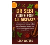 Dr Sebi Cure for All Diseases: A Restorative Guide to Preventing and Reversing diseases Naturally with Dr. Sebi’s Recommended Herbs for HIV/AIDS, Herpes, Diabetes, Hypertension, and More