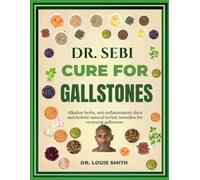 DR. SEBI CURE FOR GALLSTONES: Alkaline herbs, anti-inflammatory diets and holistic natural herbal remedies for reversing gallstones