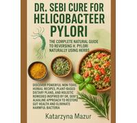 DR. SEBI CURE FOR HELICOBACTER PYLORI: THE COMPLETE NATURAL GUIDE TO REVERSING H. PYLORI NATURALLY USING HERBS